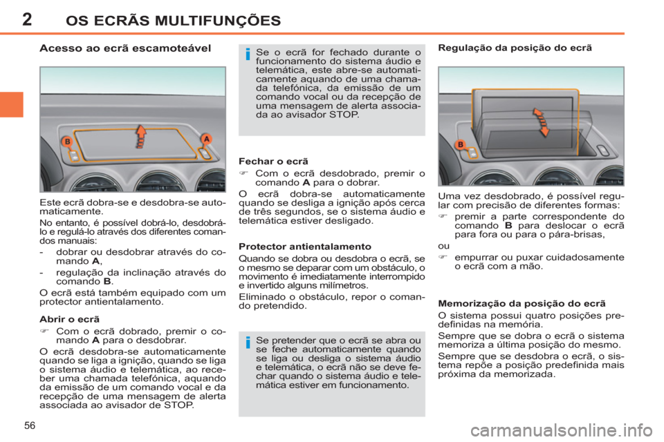 Peugeot 308 SW BL 2013  Manual do proprietário (in Portuguese) 2
56
OS ECRÃS MULTIFUNÇÕES
  Este ecrã dobra-se e desdobra-se auto-
maticamente. 
  No entanto, é possível dobrá-lo, desdobrá-
lo e regulá-lo através dos diferentes coman-
dos manuais: 
   
