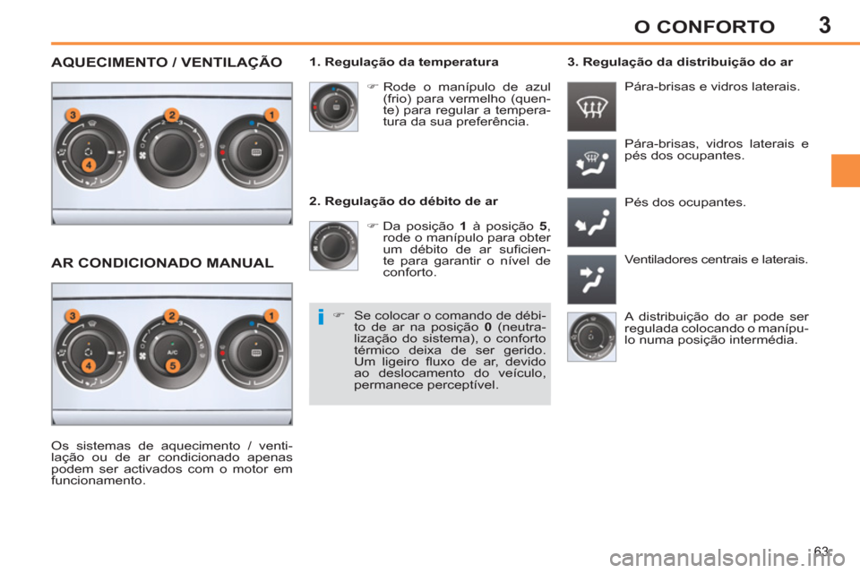 Peugeot 308 SW BL 2013  Manual do proprietário (in Portuguese) 3
63
O CONFORTO
   
2. Regulação do débito de ar 
   
 
�) 
 Da posição  1 
 à posição  5 
, 
rode o manípulo para obter 
um débito de ar suﬁ cien-
te para garantir o nível de 
conforto. 