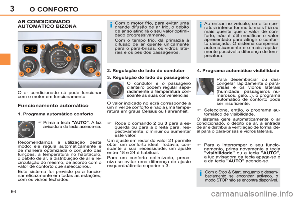 Peugeot 308 SW BL 2013  Manual do proprietário (in Portuguese) 3
66
O CONFORTO
  Com o motor frio, para evitar uma 
grande difusão de ar frio, o débito 
de ar só atingirá o seu valor optimi-
zado progressivamente. 
  Com o tempo frio, dá primazia à 
difusã