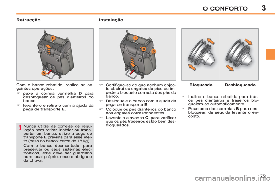 Peugeot 308 SW BL 2013  Manual do proprietário (in Portuguese) 3
75
O CONFORTO
   
Retracção   
Instalação 
 
Com o banco rebatido, realize as se-
guintes operações: 
   
 
�) 
 puxe a correia vermelha  D 
 para 
desbloquear os pés dianteiros do 
banco, 
 