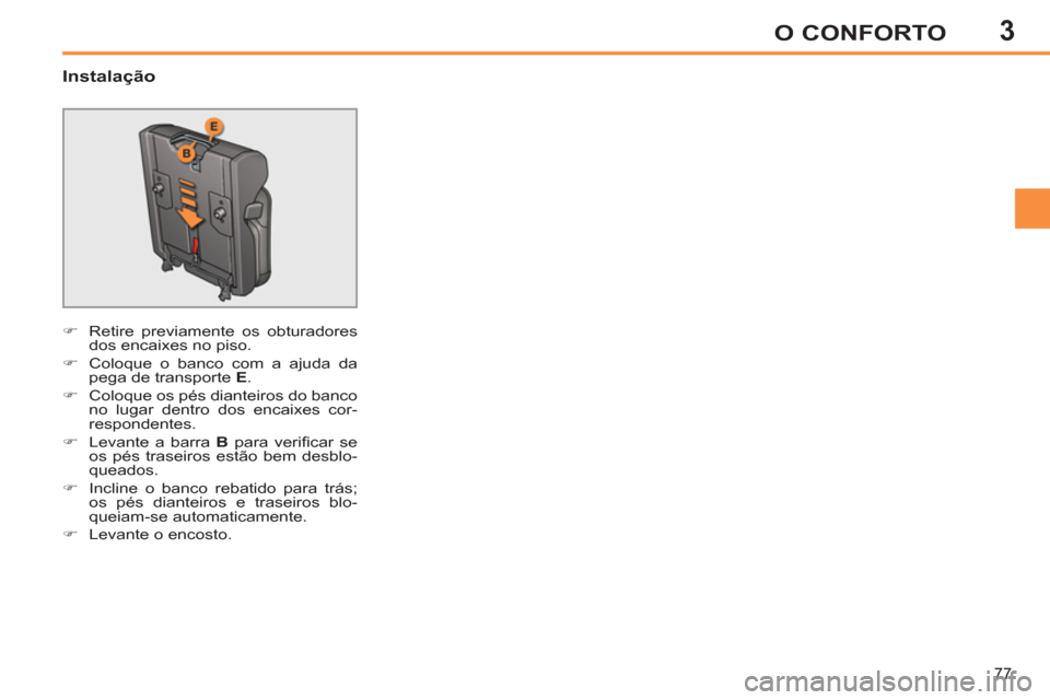 Peugeot 308 SW BL 2013  Manual do proprietário (in Portuguese) 3
77
O CONFORTO
   
Instalação 
 
 
 
�) 
  Retire previamente os obturadores 
dos encaixes no piso. 
   
�) 
  Coloque o banco com a ajuda da 
pega de transporte  E 
. 
   
�) 
  Coloque os pés di