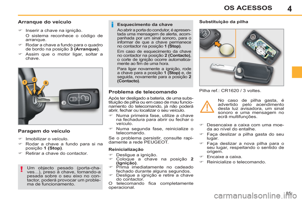 Peugeot 308 SW BL 2013  Manual do proprietário (in Portuguese) 4
85
OS ACESSOS
   
 
 
 
 
 
 
 
 
Arranque do veículo 
 
 
 
�) 
  Inserir a chave na ignição.  
  O sistema reconhece o código de 
arranque. 
   
�) 
  Rodar a chave a fundo para o quadro 
de b