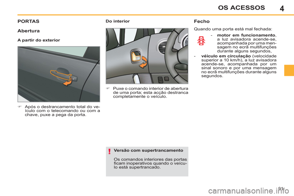 Peugeot 308 SW BL 2013  Manual do proprietário (in Portuguese) 4
91
OS ACESSOS
PORTAS
   
 
�) 
  Após o destrancamento total do ve-
ículo com o telecomando ou com a 
chave, puxe a pega da porta.  
 
    
 
Do interior 
   
 
�) 
  Puxe o comando interior de ab