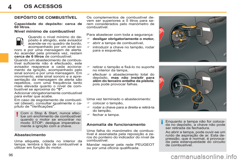 Peugeot 308 SW BL 2013  Manual do proprietário (in Portuguese) 4
96
OS ACESSOS
  Os complementos de combustível de-
vem ser superiores a 5 litros para se-
rem considerados pelo manómetro de 
combustível. DEPÓSITO DE COMBUSTÍVEL 
   
Capacidade do depósito: 
