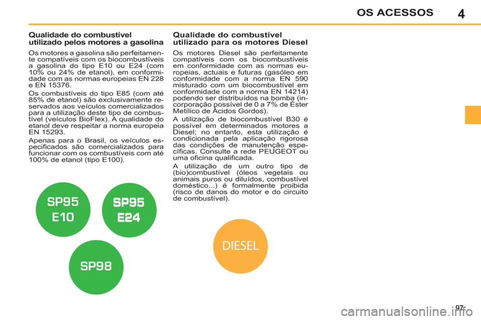 Peugeot 308 SW BL 2013  Manual do proprietário (in Portuguese) 4OS ACESSOS
   
 
 
 
 
 
 
 
 
 
Qualidade do combustível 
utilizado pelos motores a gasolina 
   
Os motores a gasolina são perfeitamen-
te compatíveis com os biocombustíveis 
a gasolina do tipo