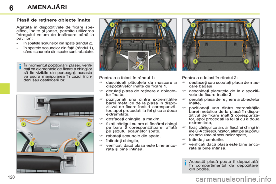 Peugeot 308 SW BL 2013  Manualul de utilizare (in Romanian) 6
120
AMENAJĂRI
 
 
 
 
 
 
 
Plasă de reţinere obiecte înalte 
 
Agăţată în dispozitivele de ﬁ xare  spe-
ciﬁ ce,  înalte şi joase, permite utilizarea 
întregului volum de încărcare 