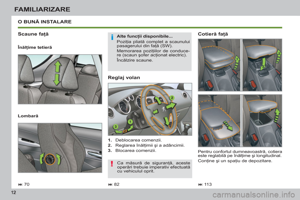 Peugeot 308 SW BL 2013  Manualul de utilizare (in Romanian) FAMILIARIZARE
   
Reglaj volan 
 
 
 
1. 
 Deblocarea comenzii. 
   
2. 
 Reglarea înălţimii şi a adâncimii. 
   
3. 
 Blocarea comenzii.  
 
O BUNĂ INSTALARE
   
Scaune faţă 
 
 
Alte funcţi
