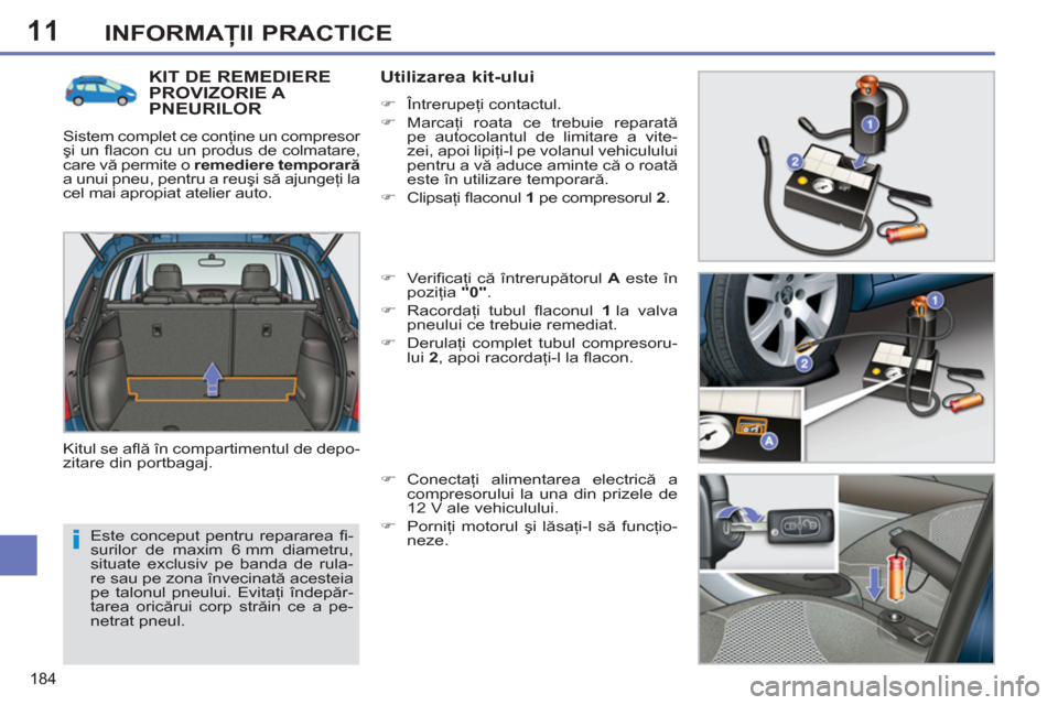 Peugeot 308 SW BL 2013 Manualul de utilizare (in Romanian) 11
184
INFORMAŢII PRACTICE
Este conceput pentru repararea fi -
surilor de maxim 6 mm diametru,
situate exclusiv pe banda de rula-
re sau pe zona învecinată acesteia
pe talonul pneului. Evitaţ Peugeot 308 SW BL 2013 Manualul de utilizare (in Romanian) 11
184
INFORMAŢII PRACTICE
Este conceput pentru repararea fi -
surilor de maxim 6 mm diametru,
situate exclusiv pe banda de rula-
re sau pe zona învecinată acesteia
pe talonul pneului. Evitaţ