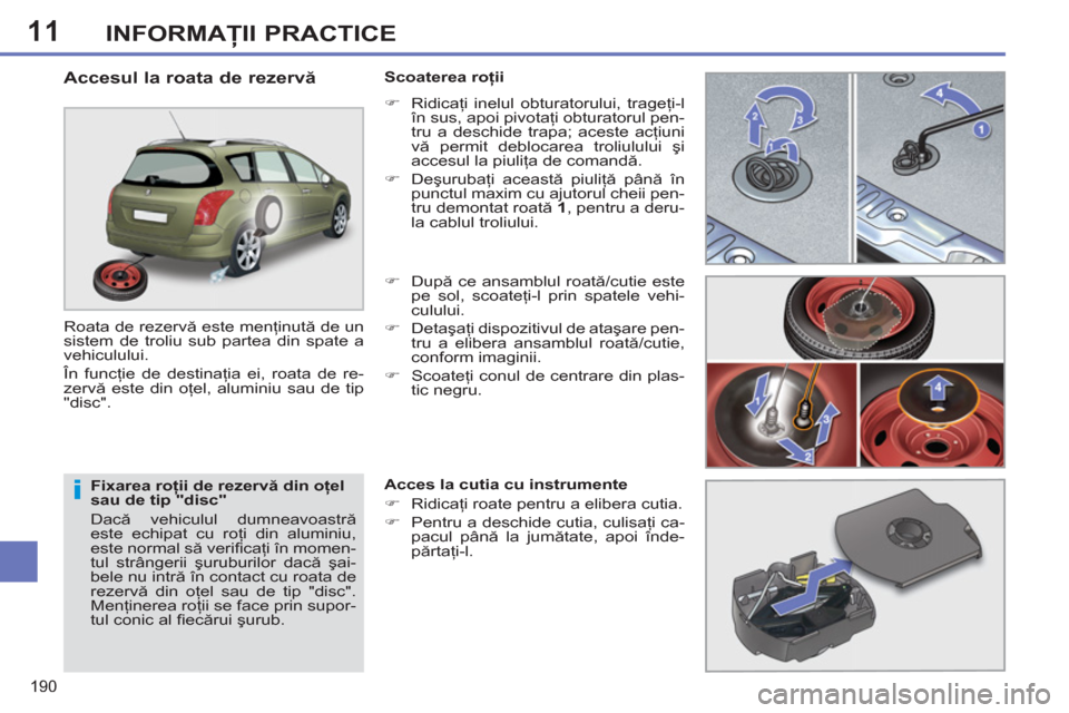 Peugeot 308 SW BL 2013  Manualul de utilizare (in Romanian) 11
190
INFORMAŢII PRACTICE
 
 
Fixarea roţii de rezervă din oţel 
sau de tip "disc" 
  Dacă vehiculul dumneavoastră 
este echipat cu roţi din aluminiu, 
este normal să veriﬁ caţi în momen-