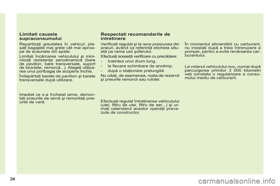 Peugeot 308 SW BL 2013 Manualul de utilizare (in Romanian)
Limitati cauzele
supraconsumului
Repartizaţi greutatea în vehicul; pla-
saţi bagajele mai grele cât mai aproa-
pe de scaunele din spate.
Limitaţi încărcarea vehiculului şi mini-
m Peugeot 308 SW BL 2013 Manualul de utilizare (in Romanian)
Limitati cauzele
supraconsumului
Repartizaţi greutatea în vehicul; pla-
saţi bagajele mai grele cât mai aproa-
pe de scaunele din spate.
Limitaţi încărcarea vehiculului şi mini-
m
