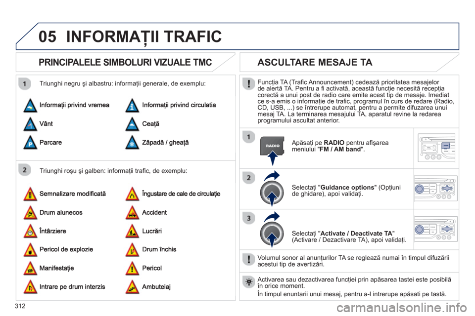 Peugeot 308 SW BL 2013 Manualul de utilizare (in Romanian) 312
05INFORMAŢII TRAFIC
PRINCIPALELE SIMBOLURI VIZUALE TMC
Triunghi roşu şi galben: informaţii trafi c, de exemplu:
Triunghi negru şi albastru: informa
ţii generale, de exemplu:
ASCUL Peugeot 308 SW BL 2013 Manualul de utilizare (in Romanian) 312
05INFORMAŢII TRAFIC
PRINCIPALELE SIMBOLURI VIZUALE TMC
Triunghi roşu şi galben: informaţii trafi c, de exemplu:
Triunghi negru şi albastru: informa
ţii generale, de exemplu:
ASCUL