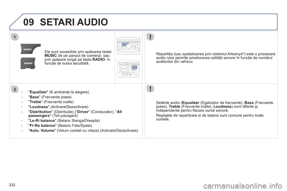 Peugeot 308 SW BL 2013  Manualul de utilizare (in Romanian) 332
09SETARI AUDIO 
Ele sunt accesibile prin apăsarea tastei MUSICde pe panoul de comenzi, sau
prin apăsare lungă pe tasta  RADIO, înfuncţie de sursa ascultată.  
-"
Equalizer" (6 ambianţe la a