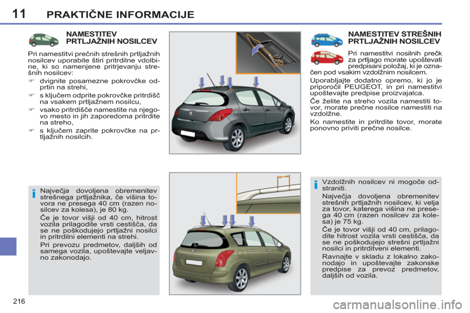 Peugeot 308 SW BL 2013  Priročnik za lastnika (in Slovenian) 11
216
PRAKTIČNE INFORMACIJE
 
NAMESTITEV STREŠNIH
PRTLJAŽNIH NOSILCEV 
  Pri namestitvi nosilnih prečk 
za prtljago morate upoštevati 
predpisani položaj, ki je ozna-
čen pod vsakim vzdolžnim