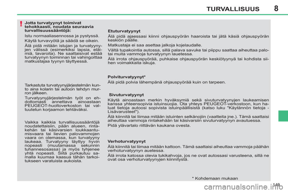 Peugeot 308 SW BL 2013  Omistajan käsikirja (in Finnish) 8
149
TURVALLISUUS
   
 
 
 
 
 
 
 
 
 
 
 
 
Jotta turvatyynyt toimivat 
tehokkaasti, noudata seuraavia 
turvallisuussääntöjä: 
  Istu normaaliasennossa ja pystyssä. 
  Käytä turvavyötä ja 
