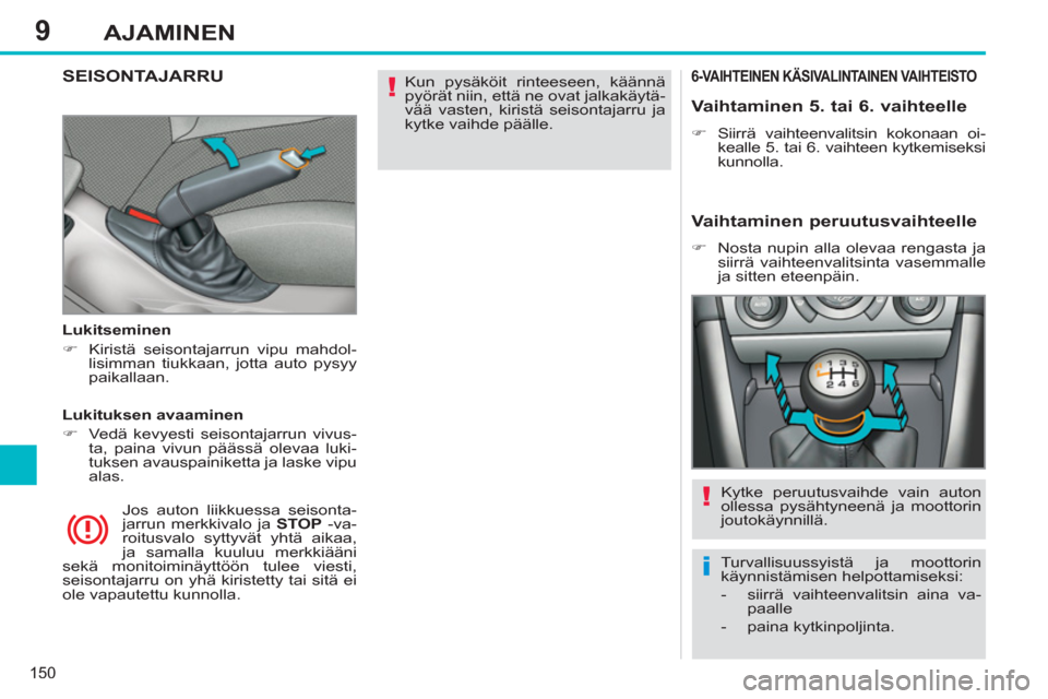 Peugeot 308 SW BL 2013  Omistajan käsikirja (in Finnish) 9
150
AJAMINEN
  Kun pysäköit rinteeseen, käännä 
pyörät niin, että ne ovat jalkakäytä-
vää vasten, kiristä seisontajarru ja 
kytke vaihde päälle.  
 SEISONTAJARRU  
 
 
Lukitseminen 
 