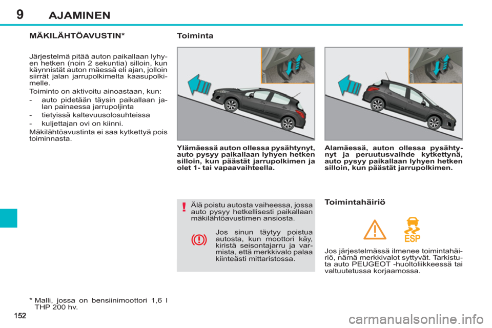 Peugeot 308 SW BL 2013  Omistajan käsikirja (in Finnish) 9AJAMINEN
MÄKILÄHTÖAVUSTIN* 
  Järjestelmä pitää auton paikallaan lyhy-
en hetken (noin 2 sekuntia) silloin, kun 
käynnistät auton mäessä eli ajan, jolloin 
siirrät jalan jarrupolkimelta k