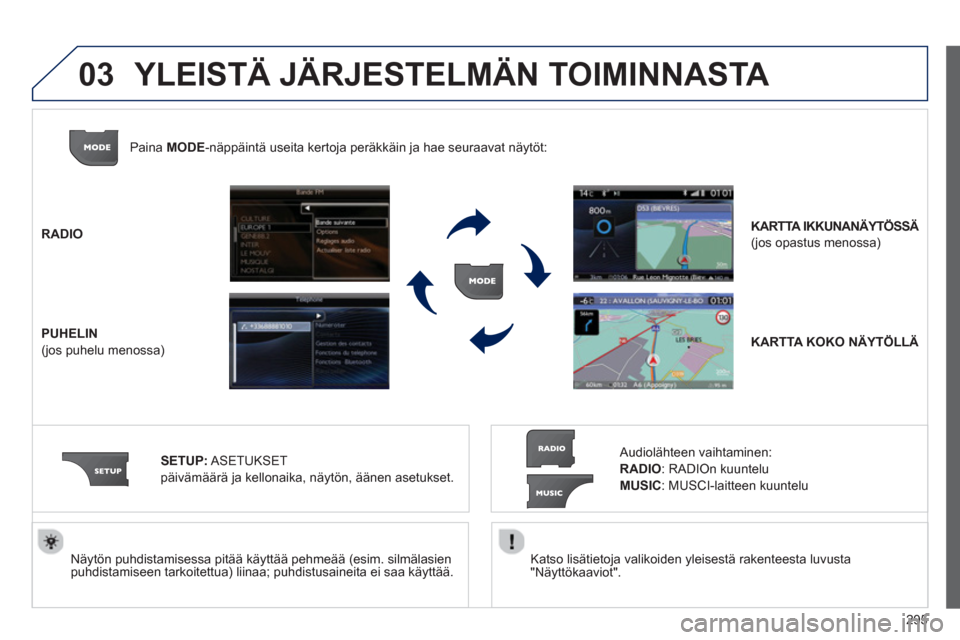 Peugeot 308 SW BL 2013  Omistajan käsikirja (in Finnish) 295
03
   Katso lisätietoja valikoiden yleisestä rakenteesta luvusta 
"Näyttökaaviot".  
     
Näytön puhdistamisessa pitää käyttää pehmeää (esim. silmälasienpuhdistamiseen tarkoitettua)