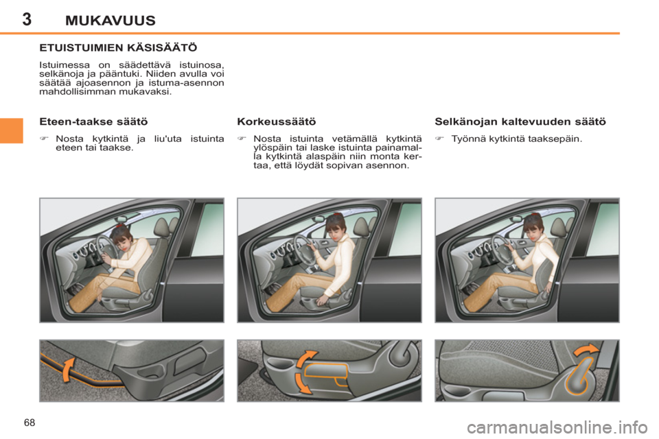 Peugeot 308 SW BL 2013  Omistajan käsikirja (in Finnish) 3
68
MUKAVUUS
ETUISTUIMIEN KÄSISÄÄTÖ
  Istuimessa on säädettävä istuinosa, 
selkänoja ja pääntuki. Niiden avulla voi 
säätää ajoasennon ja istuma-asennon 
mahdollisimman mukavaksi. 
   