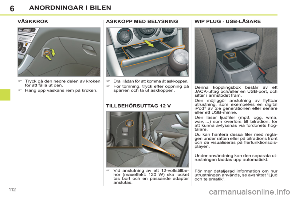 Peugeot 308 SW BL 2013  Ägarmanual (in Swedish) 6
11 2
ANORDNINGAR I BILEN
TILLBEHÖRSUTTAG 12 V
   
 
�) 
  Vid anslutning av ett 12-voltstillbe-
hör (maxeffekt: 120 W) ska locket 
tas bort och en passande adapter 
anslutas.  
ASKKOPP MED BELYSNI