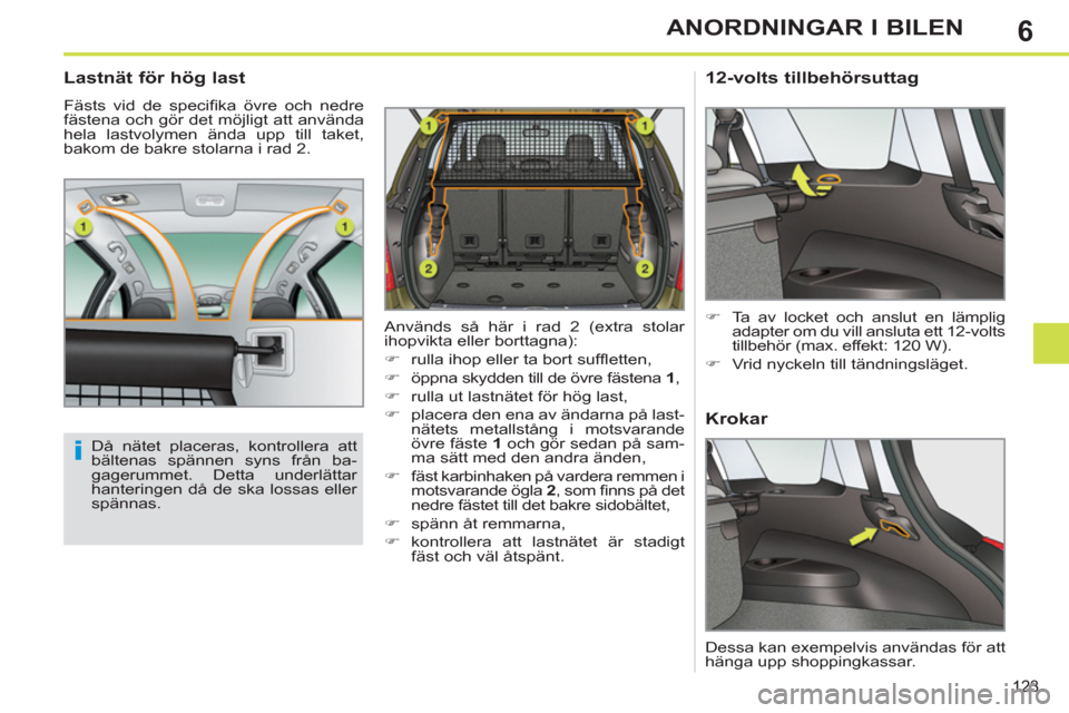 Peugeot 308 SW BL 2013  Ägarmanual (in Swedish) 6
123
ANORDNINGAR I BILEN
   
 
 
 
 
 
Lastnät för hög last 
 
Fästs vid de speciﬁ ka övre och nedre 
fästena och gör det möjligt att använda 
hela lastvolymen ända upp till taket, 
bakom