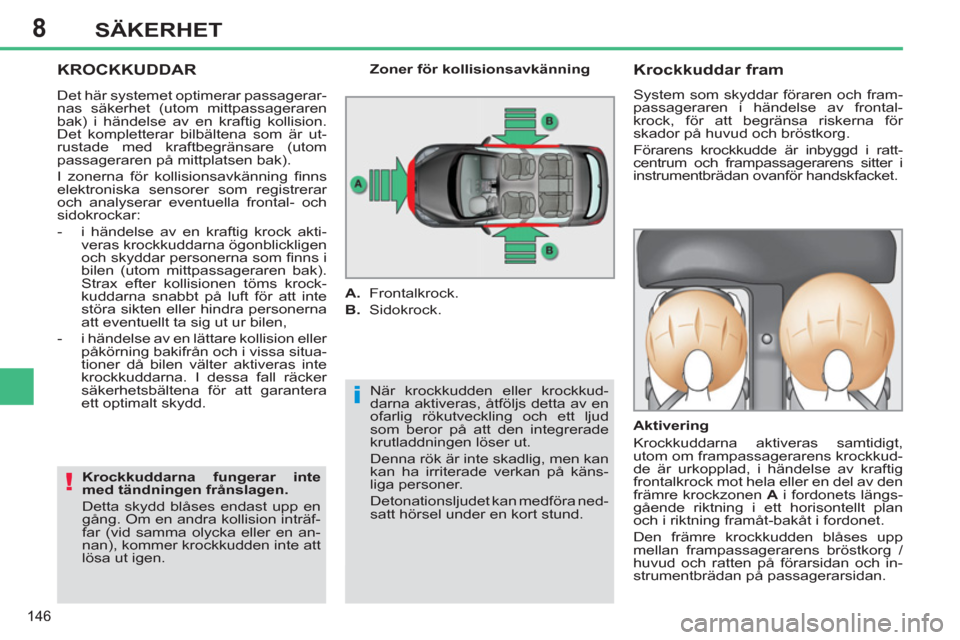 Peugeot 308 SW BL 2013  Ägarmanual (in Swedish) 8
146
SÄKERHET
  KROCKKUDDAR
 
När krockkudden eller krockkud-
darna aktiveras, åtföljs detta av en 
ofarlig rökutveckling och ett ljud 
som beror på att den integrerade 
krutladdningen löser u