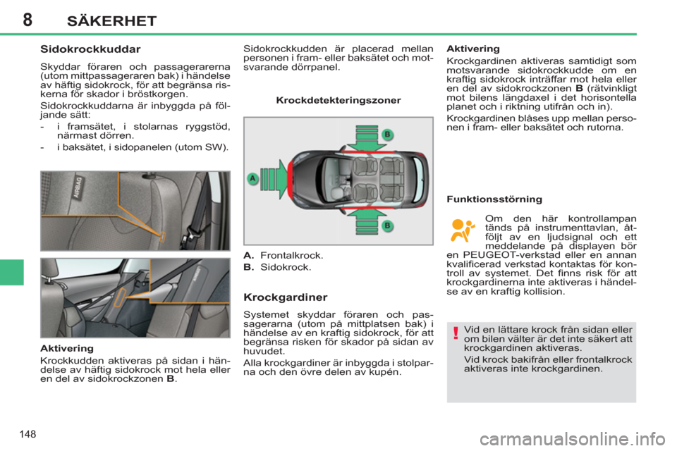 Peugeot 308 SW BL 2013  Ägarmanual (in Swedish) 8
148
SÄKERHET
   
 
 
 
 
 
Sidokrockkuddar 
 
Skyddar föraren och passagerarerna 
(utom mittpassageraren bak) i händelse 
av häftig sidokrock, för att begränsa ris-
kerna för skador i bröstk