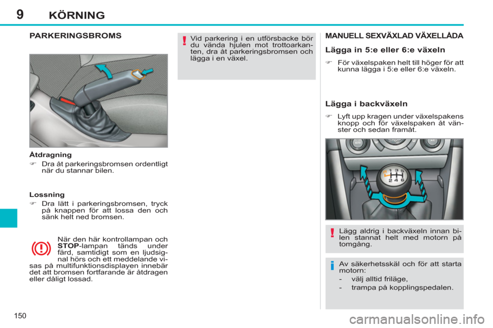 Peugeot 308 SW BL 2013  Ägarmanual (in Swedish) 9
150
KÖRNING
  Vid parkering i en utförsbacke bör 
du vända hjulen mot trottoarkan-
ten, dra åt parkeringsbromsen och 
lägga i en växel.  
 PARKERINGSBROMS 
 
 
 
Åtdragning 
   
 
�) 
  Dra 