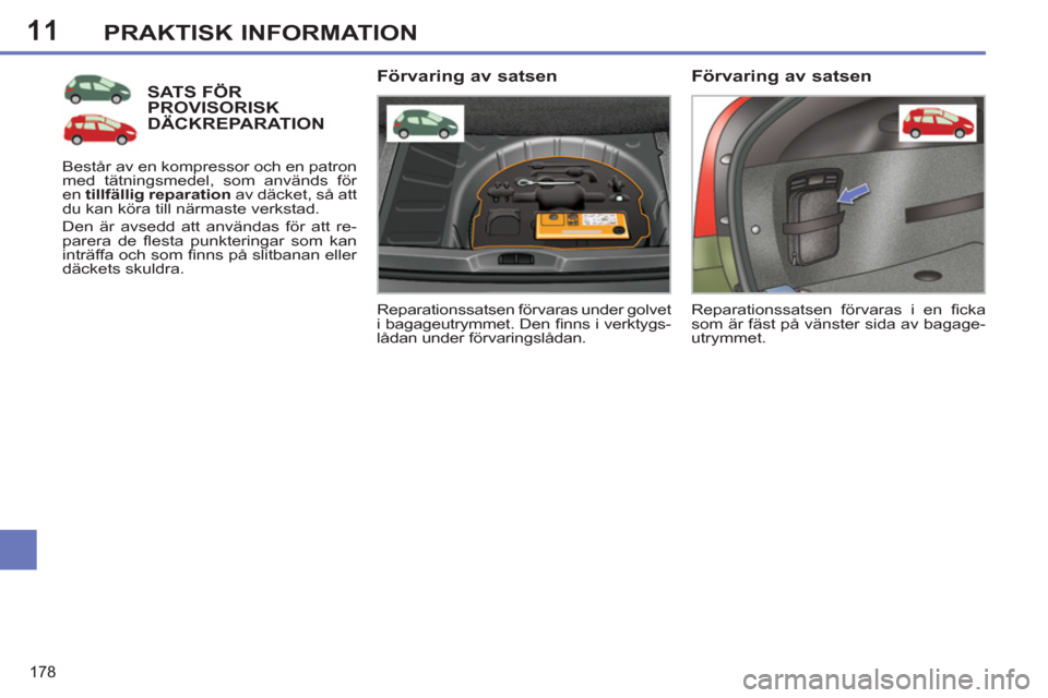 Peugeot 308 SW BL 2013  Ägarmanual (in Swedish) 11
178
PRAKTISK INFORMATION
SATS FÖR PROVISORISK DÄCKREPARATION 
  Reparationssatsen förvaras under golvet 
i bagageutrymmet. Den ﬁ nns i verktygs-
lådan under förvaringslådan.  
 
 
Förvarin