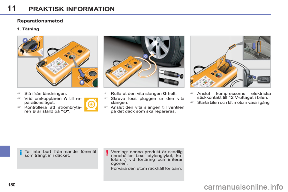 Peugeot 308 SW BL 2013  Ägarmanual (in Swedish) 11PRAKTISK INFORMATION
   
Reparationsmetod 
 
 
 
�) 
  Slå ifrån tändningen. 
   
�) 
 Vrid omkopplaren  A 
 till re-
parationsläget. 
   
�) 
 Kontrollera att strömbryta-
ren  B 
 är ställd 