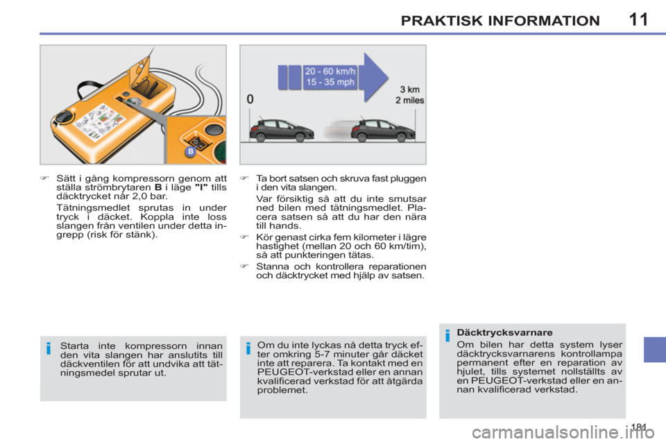 Peugeot 308 SW BL 2013  Ägarmanual (in Swedish) 11
181
PRAKTISK INFORMATION
   
Om du inte lyckas nå detta tryck ef-
ter omkring 5-7 minuter går däcket 
inte att reparera. Ta kontakt med en 
PEUGEOT-verkstad eller en annan 
kvaliﬁ cerad verkst