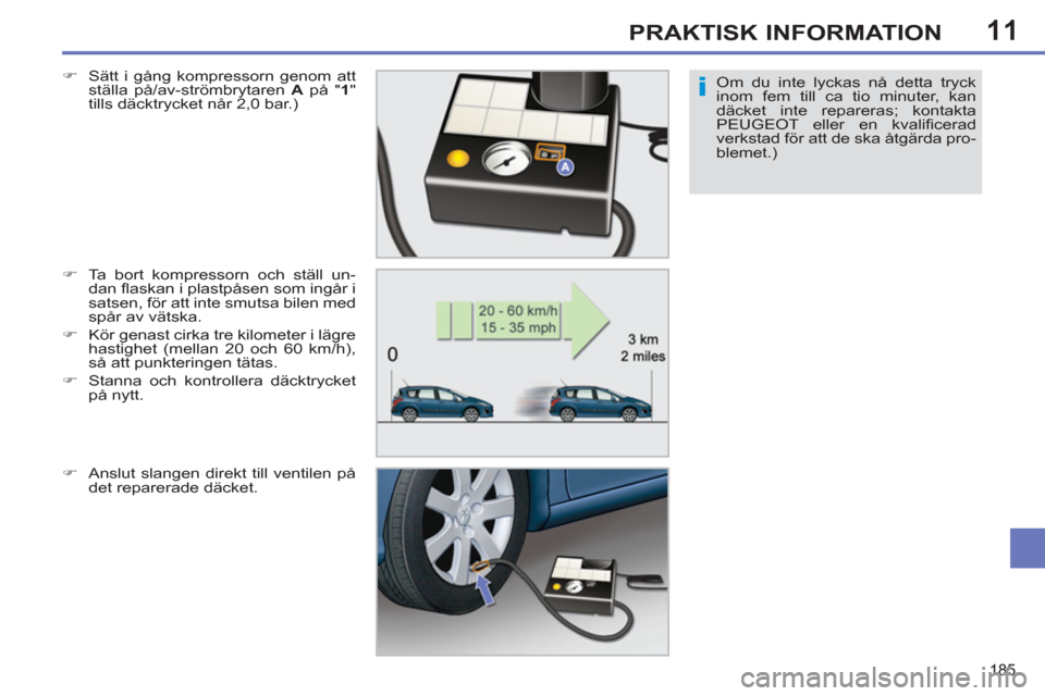 Peugeot 308 SW BL 2013  Ägarmanual (in Swedish) 11
185
PRAKTISK INFORMATION
Om du inte lyckas nå detta tryck 
inom fem till ca tio minuter, kan 
däcket inte repareras; kontakta 
PEUGEOT eller en kvaliﬁ cerad 
verkstad för att de ska åtgärda 