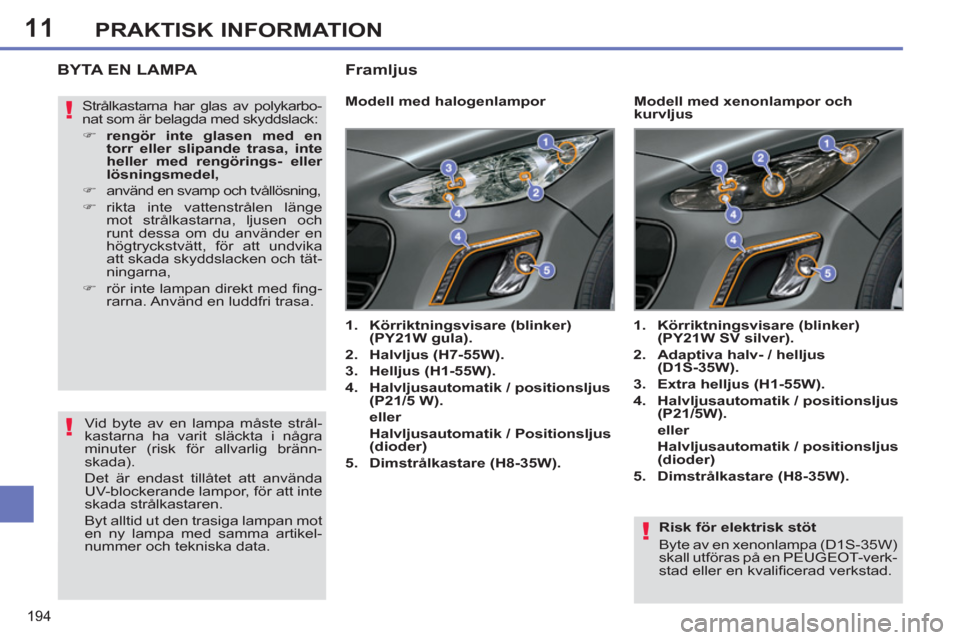 Peugeot 308 SW BL 2013  Ägarmanual (in Swedish) 11
194
PRAKTISK INFORMATION
   
Risk för elektrisk stöt 
  Byte av en xenonlampa (D1S-35W) 
skall utföras på en PEUGEOT-verk-
stad eller en kvaliﬁ cerad verkstad.  
 
BYTA EN LAMPA
 
 
 
 
 
 
 