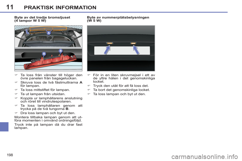 Peugeot 308 SW BL 2013  Ägarmanual (in Swedish) 11
198
PRAKTISK INFORMATION
   
Byte av det tredje bromsljuset 
(4 lampor W 5 W) 
   
 
�) 
  Ta loss från vänster till höger den 
övre panelen från bagageluckan. 
   
�) 
  Skruva loss de två f