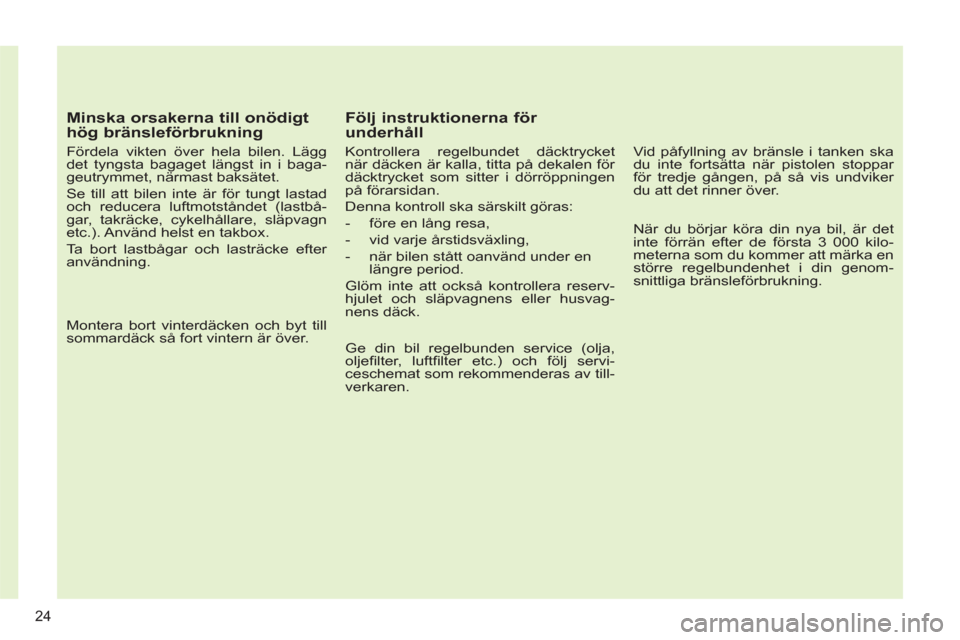 Peugeot 308 SW BL 2013 Ägarmanual (in Swedish)
Minska orsakerna till onödigt
hög bränsleförbrukning
Fördela vikten över hela bilen. Lägg
det tyngsta bagaget längst in i baga-
geutrymmet, närmast baksätet.
Se till att bilen Peugeot 308 SW BL 2013 Ägarmanual (in Swedish)
Minska orsakerna till onödigt
hög bränsleförbrukning
Fördela vikten över hela bilen. Lägg
det tyngsta bagaget längst in i baga-
geutrymmet, närmast baksätet.
Se till att bilen