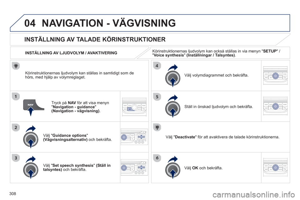 Peugeot 308 SW BL 2013  Ägarmanual (in Swedish) 308
04NAVIGATION - VÄGVISNING
Tryck på  NAV 
 för att visa menyn
"Navigation - guidance"(Navigation - vägvisning). 
 
INSTÄLLNING AV TALADE KÖRINSTRUKTIONER
Välj "Guidance options"(Vägvisnings