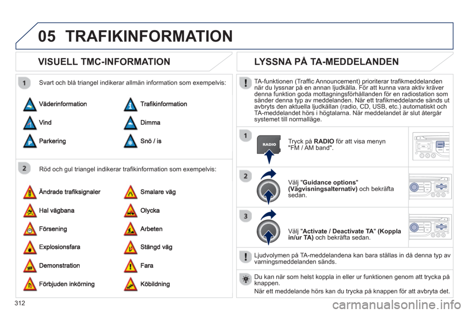 Peugeot 308 SW BL 2013 Ägarmanual (in Swedish) 312
05TRAFIKINFORMATION
VISUELL TMC-INFORMATION
Röd och gul triangel indikerar trafi kinformation som exempelvis:
Svart och bl trian
gel indikerar allm‰n information som exempelvis:
LYS Peugeot 308 SW BL 2013 Ägarmanual (in Swedish) 312
05TRAFIKINFORMATION
VISUELL TMC-INFORMATION
Röd och gul triangel indikerar trafi kinformation som exempelvis:
Svart och bl trian
gel indikerar allm‰n information som exempelvis:
LYS