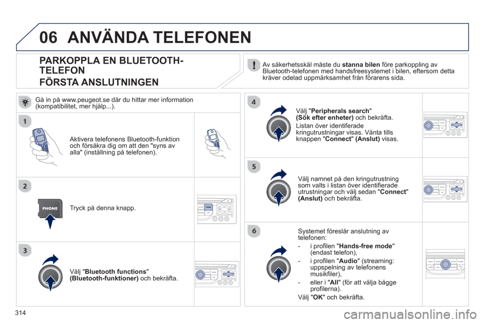 Peugeot 308 SW BL 2013 Ägarmanual (in Swedish) 314
06
PARKOPPLA EN BLUETOOTH-
TELEFON
FÖRSTA ANSLUTNINGEN Av säkerhetsskäl måste du stanna bilen
före parkoppling av
Bluetooth-telefonen med handsfreesystemet i bilen, eftersom detta
kräv Peugeot 308 SW BL 2013 Ägarmanual (in Swedish) 314
06
PARKOPPLA EN BLUETOOTH-
TELEFON
FÖRSTA ANSLUTNINGEN Av säkerhetsskäl måste du stanna bilen
före parkoppling av
Bluetooth-telefonen med handsfreesystemet i bilen, eftersom detta
kräv