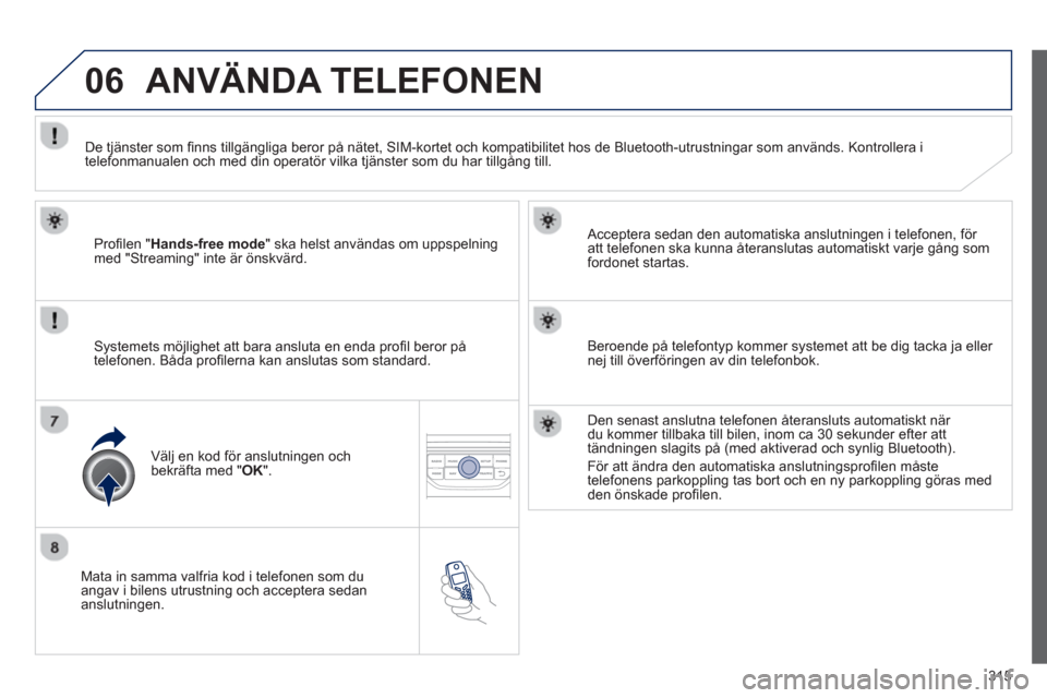 Peugeot 308 SW BL 2013 Ägarmanual (in Swedish) 315
06
Mata in samma valfria kod i telefonen som duangav i bilens utrustning och acceptera sedan
anslutningen.
Acceptera sedan den automatiska anslutnin
gen i telefonen, för
att telefonen s Peugeot 308 SW BL 2013 Ägarmanual (in Swedish) 315
06
Mata in samma valfria kod i telefonen som duangav i bilens utrustning och acceptera sedan
anslutningen.
Acceptera sedan den automatiska anslutnin
gen i telefonen, för
att telefonen s