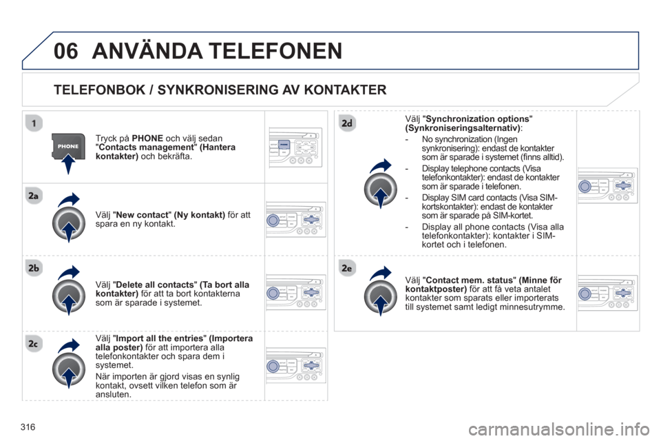 Peugeot 308 SW BL 2013 Ägarmanual (in Swedish) 316
06ANVÄNDA TELEFONEN
TELEFONBOK / SYNKRONISERING AV KONTAKTER
Tryck på PHONE
och välj sedan"Contacts management"(Hanterakontakter)och bekräfta.
V
älj "New contact" (Ny kontak Peugeot 308 SW BL 2013 Ägarmanual (in Swedish) 316
06ANVÄNDA TELEFONEN
TELEFONBOK / SYNKRONISERING AV KONTAKTER
Tryck på PHONE
och välj sedan"Contacts management"(Hanterakontakter)och bekräfta.
V
älj "New contact" (Ny kontak