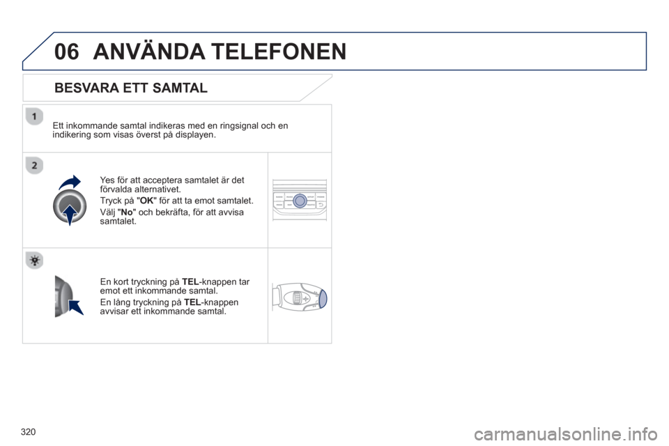 Peugeot 308 SW BL 2013  Ägarmanual (in Swedish) 320
06ANVÄNDA TELEFONEN 
   
BESVARA ETT SAMTAL
 
 
Ett inkommande samtal indikeras med en ringsignal och en
indikering som visas överst på displayen.  
Yes 
för att acceptera samtalet är detför