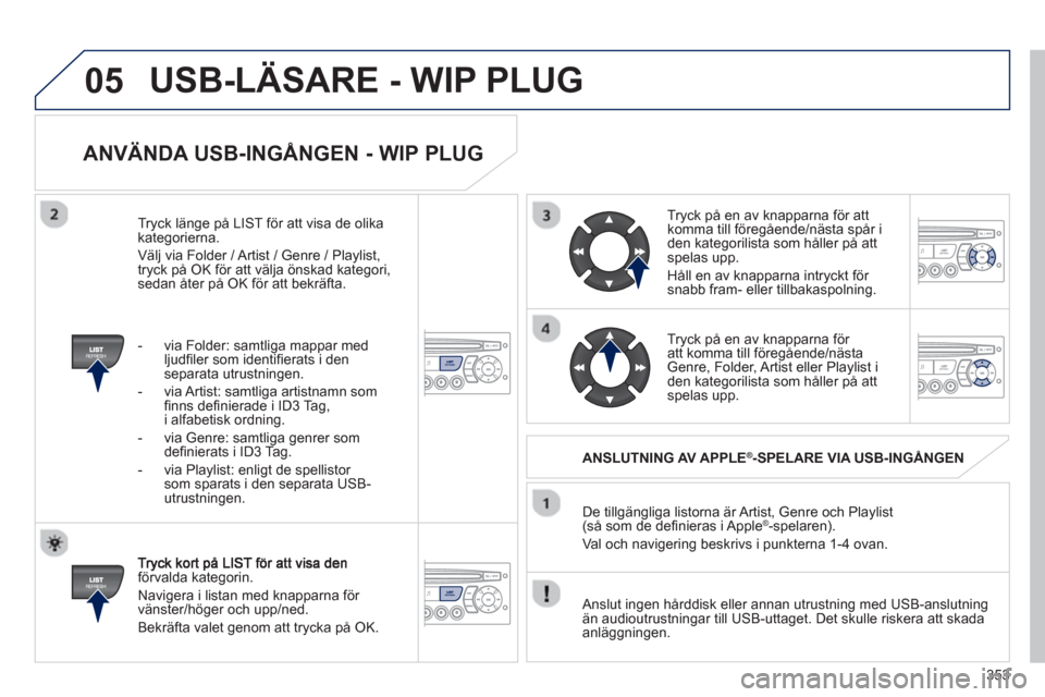 Peugeot 308 SW BL 2013 Ägarmanual (in Swedish) 353
05
ANVÄNDA USB-INGÅNGEN - WIP PLUG
förvalda kategorin.
Navi
gera i listan med knapparna för
vänster/höger och upp/ned.
Bekräfta valet
genom att trycka på OK. De till
gängli Peugeot 308 SW BL 2013 Ägarmanual (in Swedish) 353
05
ANVÄNDA USB-INGÅNGEN - WIP PLUG
förvalda kategorin.
Navi
gera i listan med knapparna för
vänster/höger och upp/ned.
Bekräfta valet
genom att trycka på OK. De till
gängli