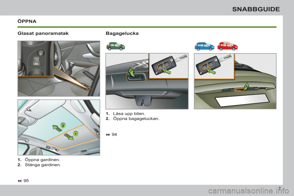 Peugeot 308 SW BL 2013  Ägarmanual (in Swedish) 7
SNABBGUIDE
  ÖPPNA 
   
Glasat panoramatak    
Bagagelucka 
 
 
 
� 
 95  
     
 
1. 
 Öppna gardinen. 
   
2. 
 Stänga gardinen.     
 
1. 
  Låsa upp bilen. 
   
2. 
 Öppna bagageluckan.  
