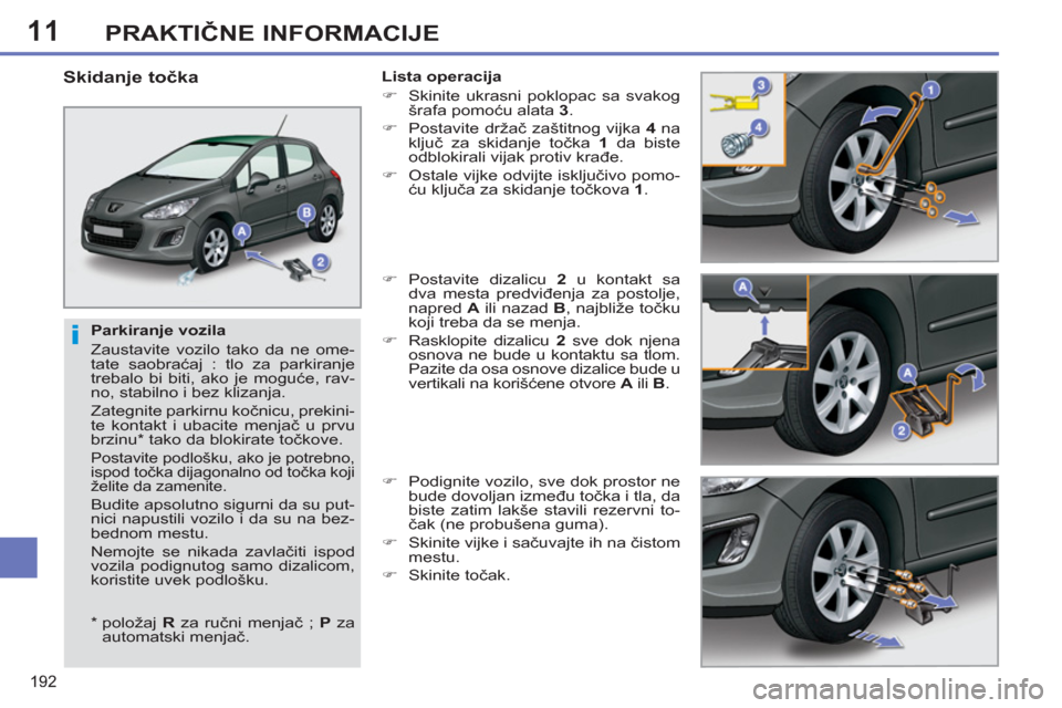 Peugeot 308 SW BL 2013  Упутство за употребу (in Serbian) 11
192
PRAKTIČNE INFORMACIJE
 
 
Parkiranje vozila 
  Zaustavite vozilo tako da ne ome-
tate saobraćaj : tlo za parkiranje 
trebalo bi biti, ako je moguće, rav-
no, stabilno i bez klizanja. 
  Zate