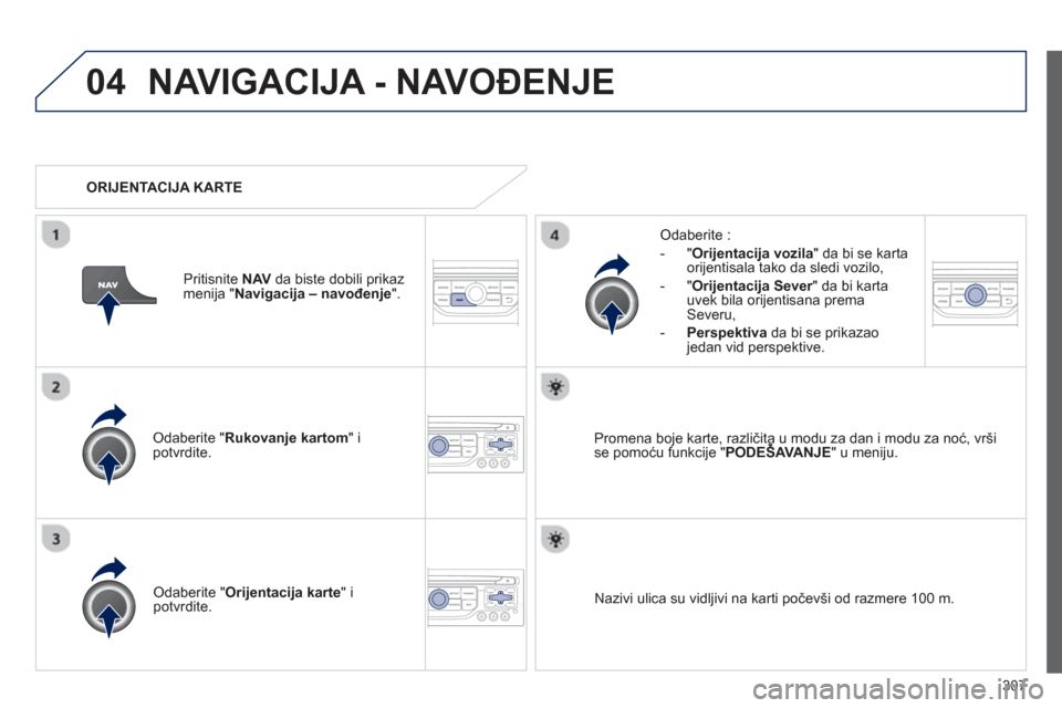 Peugeot 308 SW BL 2013  Упутство за употребу (in Serbian) 307
04NAVIGACIJA - NAVOĐENJE 
Odaberite " Rukovanje kartom " i 
potvrdite.     
Odaberite : 
   
 
-  "Ori
jentacija vozila 
" da bi se karta 
orijentisala tako da sledi vozilo,
-"
Orijentacija Sever