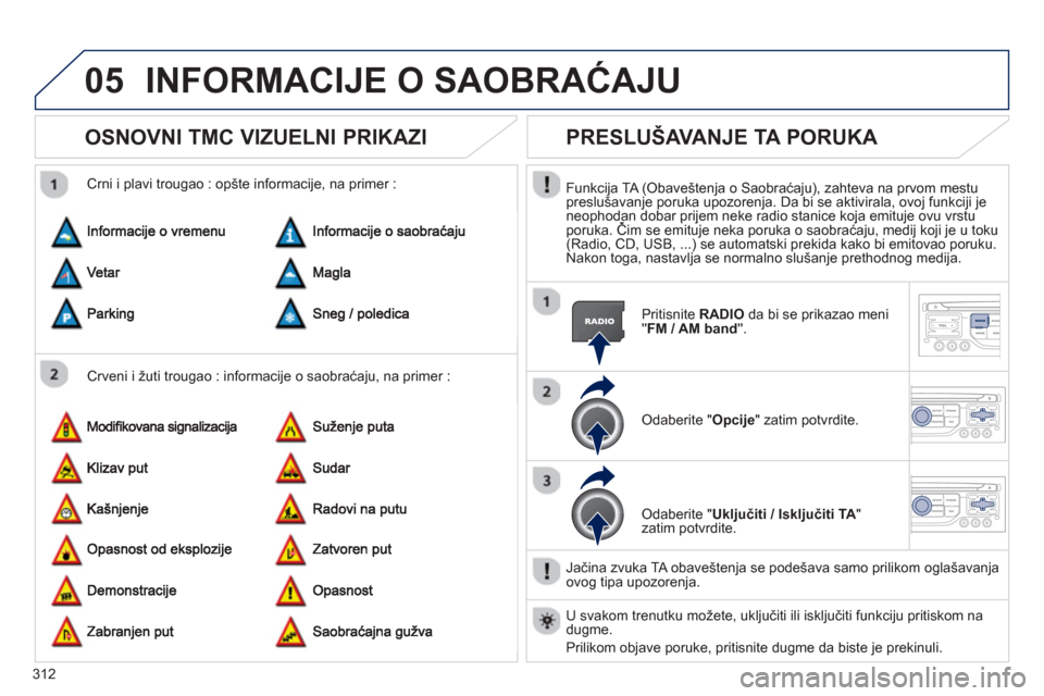 Peugeot 308 SW BL 2013 Упутство за употребу (in Serbian) 312
05INFORMACIJE O SAOBRAĆAJU
OSNOVNI TMC VIZUELNI PRIKAZI
Crveni i žuti trougao : informacije o saobraćaju, na primer :
Crni i plavi trou
gao : opšte informacije, na primer :
PRESLUŠAV Peugeot 308 SW BL 2013 Упутство за употребу (in Serbian) 312
05INFORMACIJE O SAOBRAĆAJU
OSNOVNI TMC VIZUELNI PRIKAZI
Crveni i žuti trougao : informacije o saobraćaju, na primer :
Crni i plavi trou
gao : opšte informacije, na primer :
PRESLUŠAV