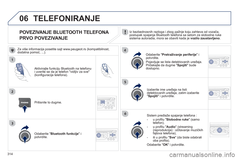 Peugeot 308 SW BL 2013 Упутство за употребу (in Serbian) 314
06
POVEZIVANJE BLUETOOTH TELEFONA
PRVO POVEZIVANJE Iz bezbednosnih razloga i zbog pažnje koju zahteva od vozača,postupak spajanja Bluetooth telefona sa setom za slobodne rukesistema autoradi Peugeot 308 SW BL 2013 Упутство за употребу (in Serbian) 314
06
POVEZIVANJE BLUETOOTH TELEFONA
PRVO POVEZIVANJE Iz bezbednosnih razloga i zbog pažnje koju zahteva od vozača,postupak spajanja Bluetooth telefona sa setom za slobodne rukesistema autoradi
