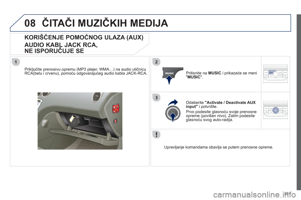 Peugeot 308 SW BL 2013  Упутство за употребу (in Serbian) 331
08ČITAČI MUZIČKIH MEDIJA 
KORIŠĆENJE POMOĆNOG ULAZA (AUX) 
 
AUDIO KABL JACK RCA,
NE ISPORUČUJE SE
 
 
Priključite prenosivu opremu (MP3 plejer, WMA…) na audio utičnicu RCA(belu i crven