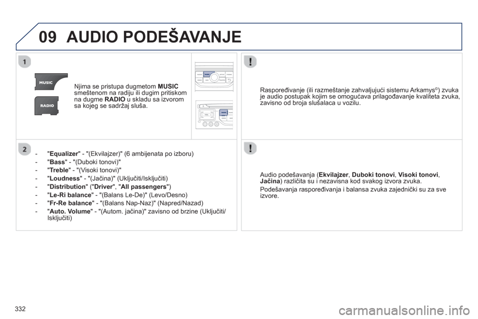 Peugeot 308 SW BL 2013  Упутство за употребу (in Serbian) 332
09AUDIO PODEŠAVANJE
Njima se pristupa dugmetom MUSIC
smeštenom na radiju ili dugim pritiskom 
na dugme RADIO 
 u skladu sa izvorom
sa kojeg se sadržaj sluša.  
-"
Equalizer" - "(Ekvilajzer)" (