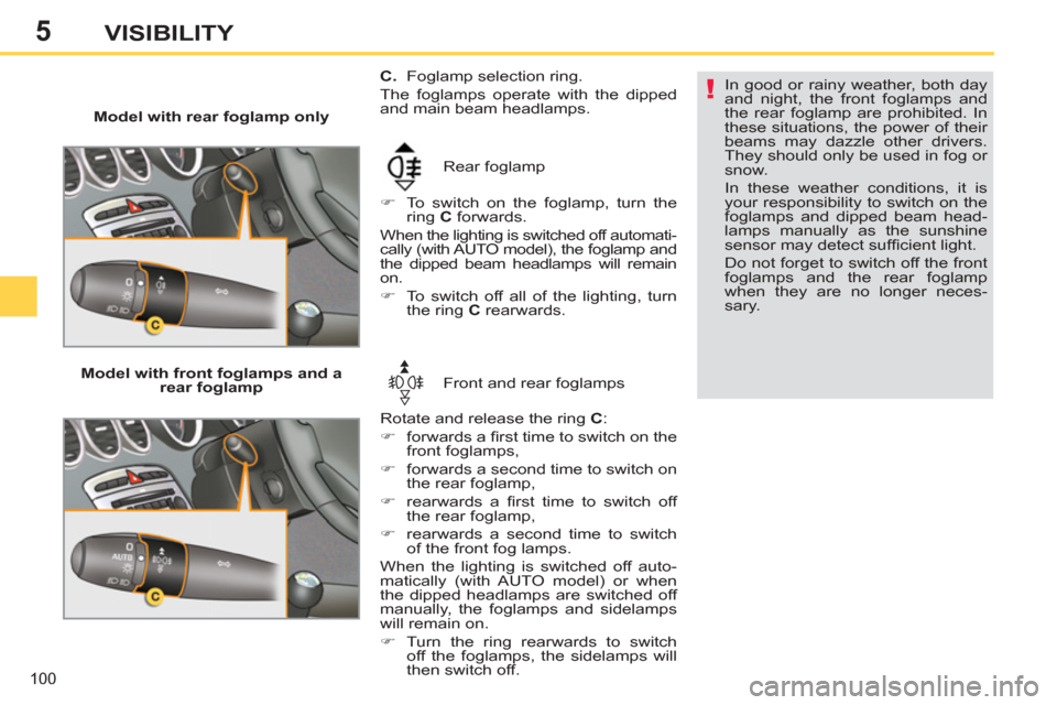 Peugeot 308 SW BL 2012.5  Owners Manual - RHD (UK. Australia) 5
100
VISIBILITY
   
 
Model with rear foglamp only 
  Rear foglamp 
   
 
�) 
  To switch on the foglamp, turn the 
ring  C 
 forwards.  
  When the lighting is switched off automati-
cally (with AUT