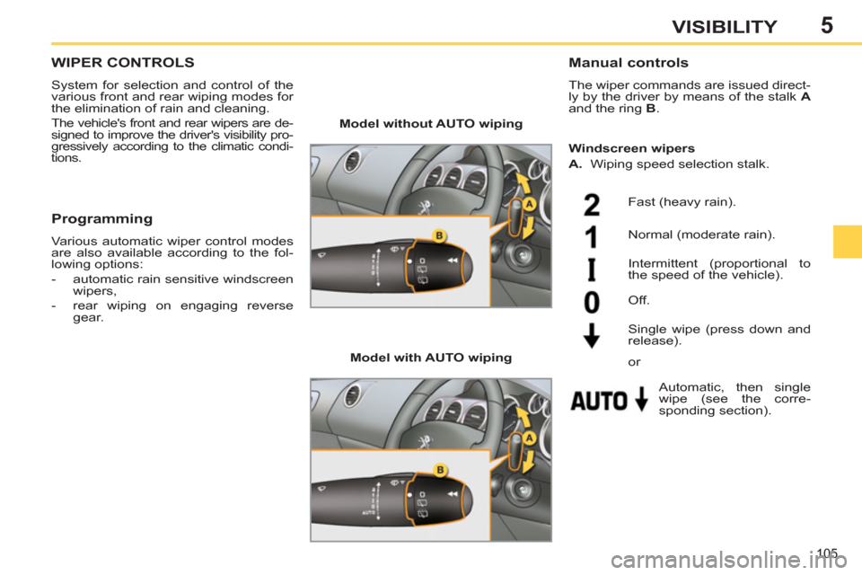 Peugeot 308 SW BL 2012.5  Owners Manual - RHD (UK. Australia) 5
105
VISIBILITY
WIPER CONTROLS 
  System for selection and control of the 
various front and rear wiping modes for 
the elimination of rain and cleaning. 
  The vehicles front and rear wipers are de